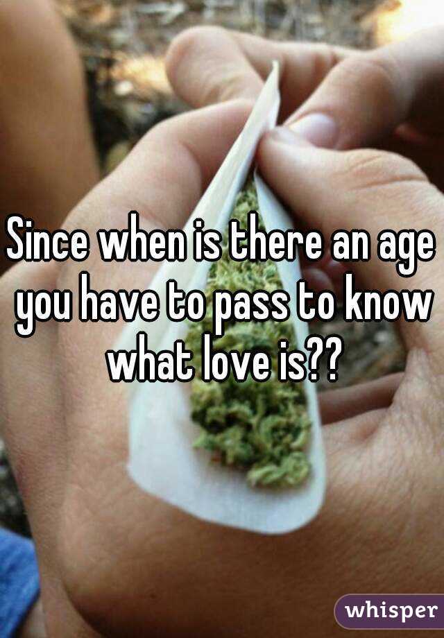 Since when is there an age you have to pass to know what love is??