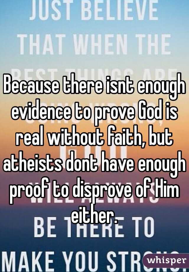 Because there isnt enough evidence to prove God is real without faith, but atheists dont have enough proof to disprove of Him either. 