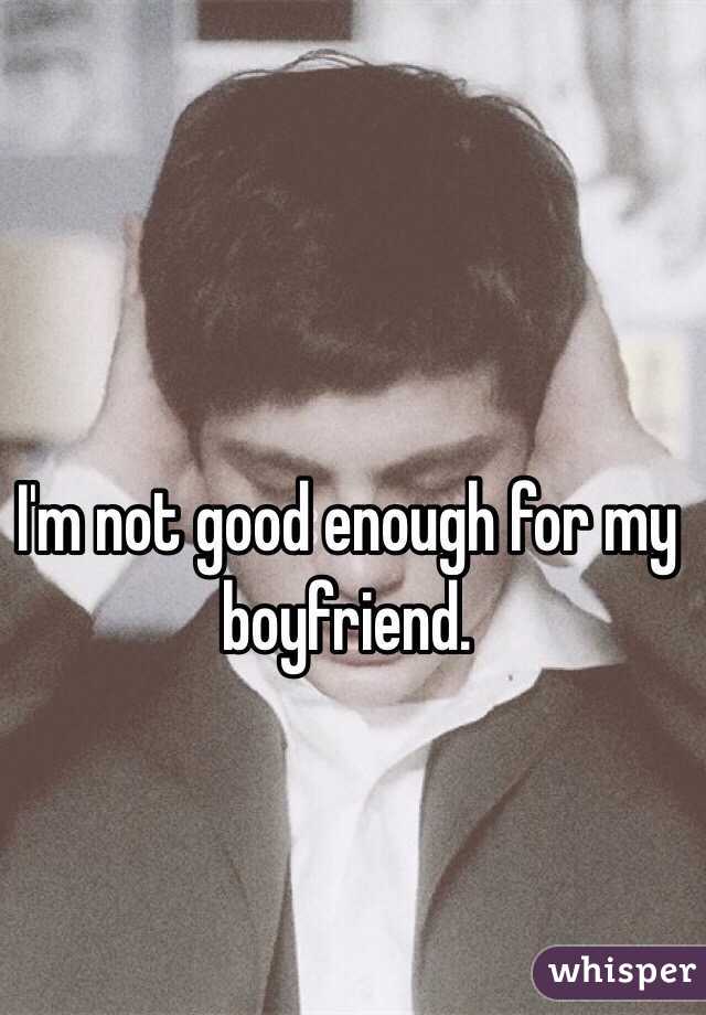 I'm not good enough for my boyfriend. 