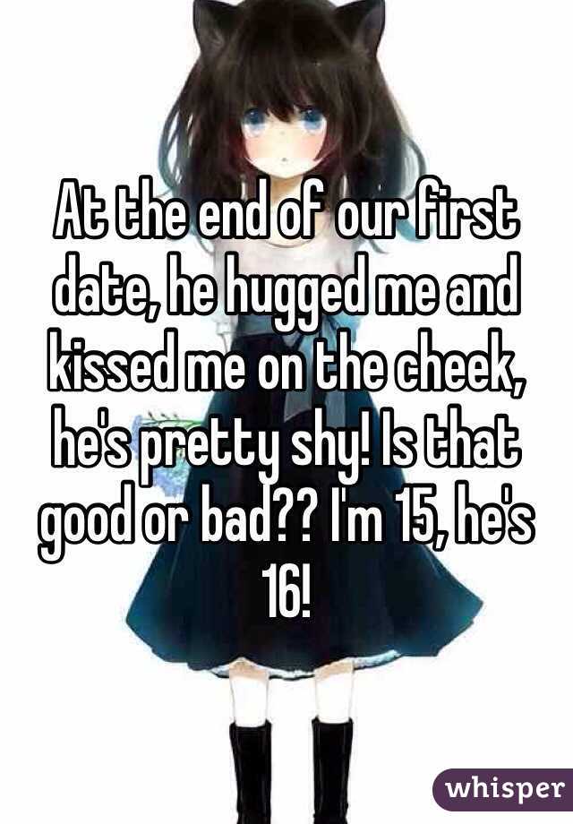 At the end of our first date, he hugged me and kissed me on the cheek, he's pretty shy! Is that good or bad?? I'm 15, he's 16! 