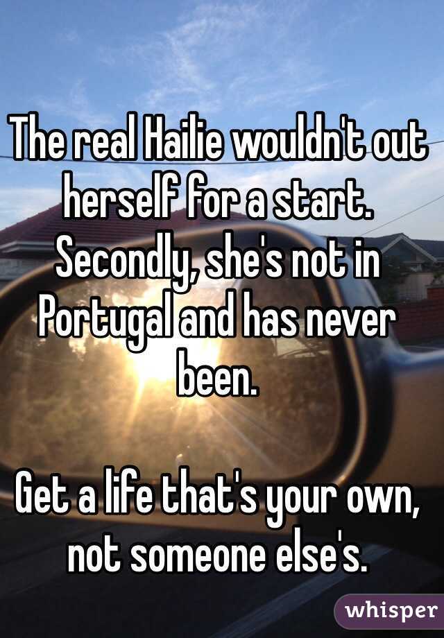 The real Hailie wouldn't out herself for a start. Secondly, she's not in Portugal and has never been.

Get a life that's your own, not someone else's.