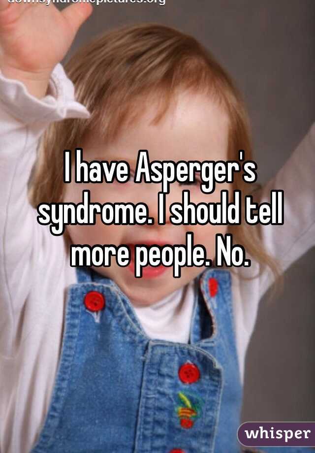 I have Asperger's syndrome. I should tell more people. No.  
