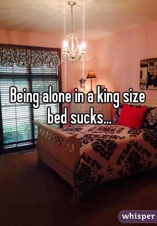 Being alone in a king size bed sucks...