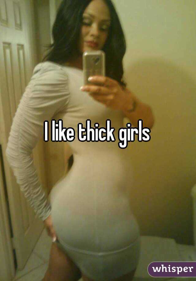 I like thick girls
