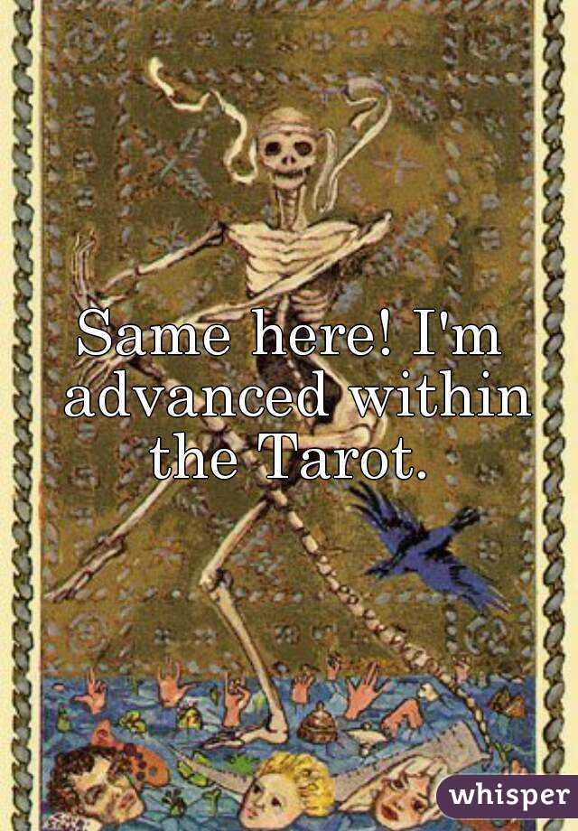 Same here! I'm advanced within the Tarot. 