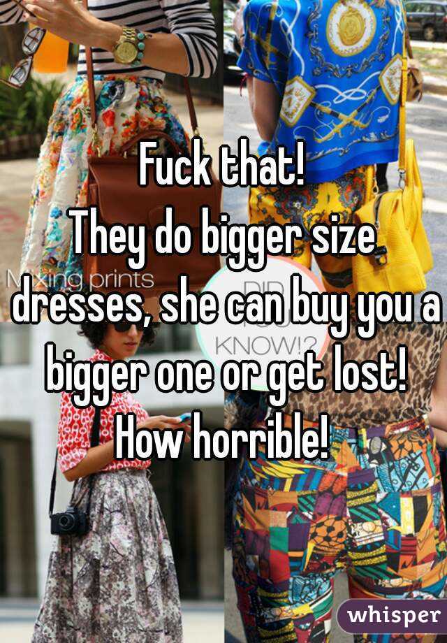 Fuck that!
They do bigger size dresses, she can buy you a bigger one or get lost!
How horrible!