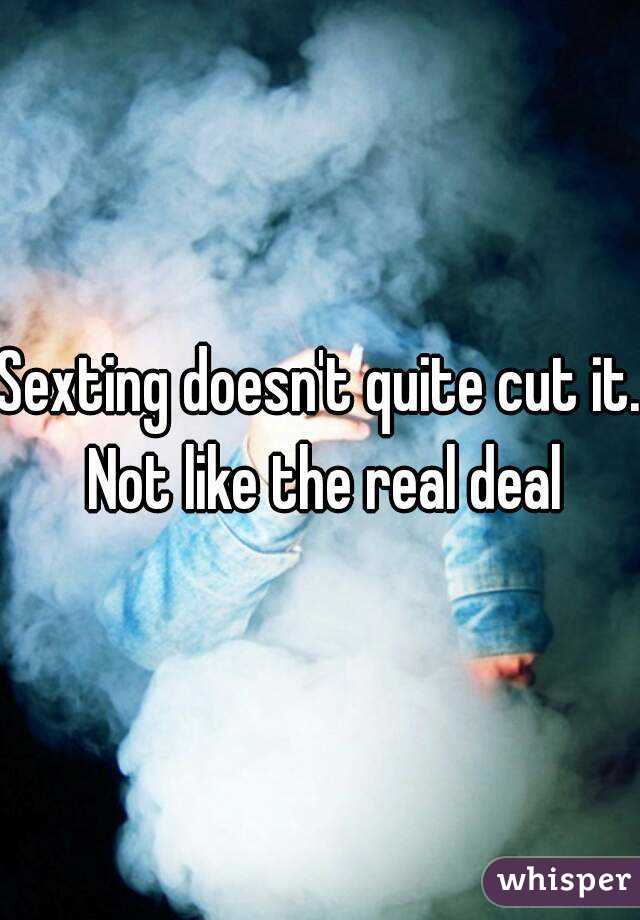 Sexting doesn't quite cut it. Not like the real deal