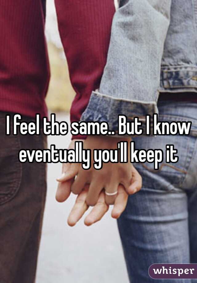 I feel the same.. But I know eventually you'll keep it