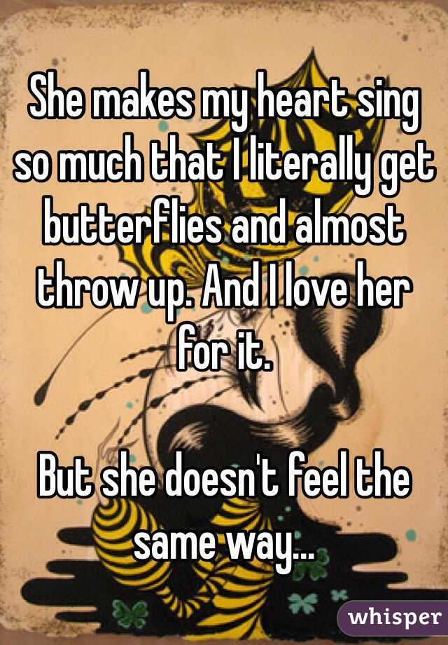 She makes my heart sing so much that I literally get butterflies and almost throw up. And I love her for it.

But she doesn't feel the same way...