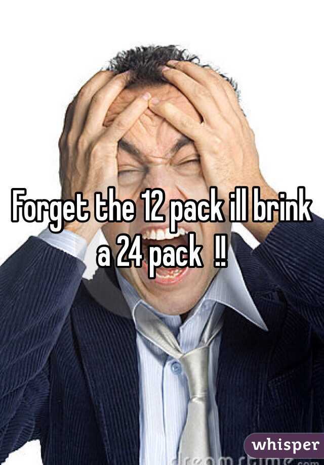 Forget the 12 pack ill brink a 24 pack  !! 