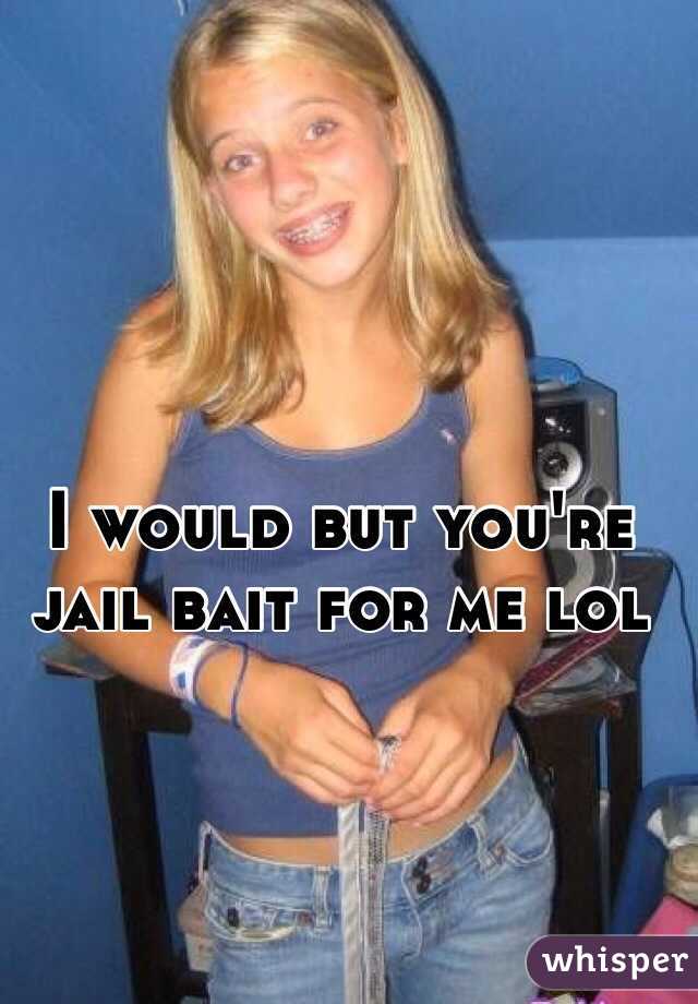 I would but you're jail bait for me lol