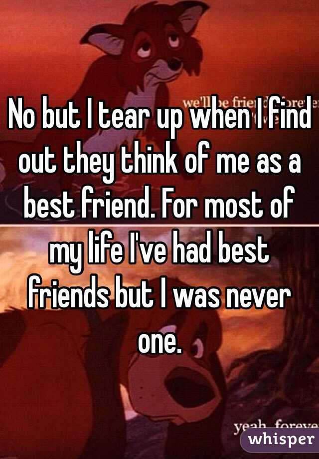 No but I tear up when I find out they think of me as a best friend. For most of my life I've had best friends but I was never one. 