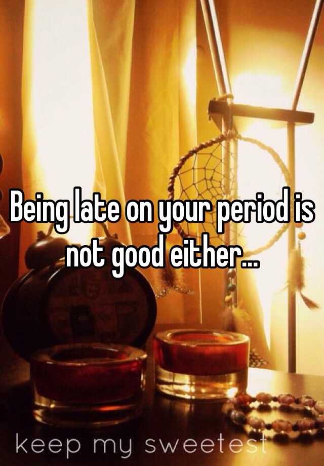 being-late-on-your-period-is-not-good-either