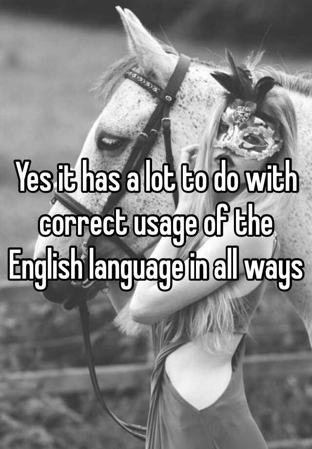 yes-it-has-a-lot-to-do-with-correct-usage-of-the-english-language-in