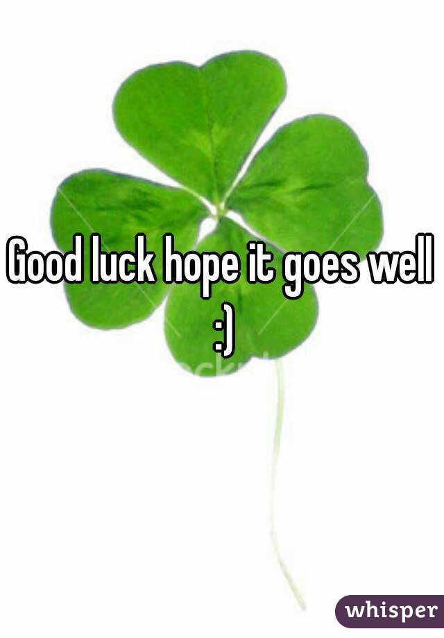 Good luck hope it goes well :)