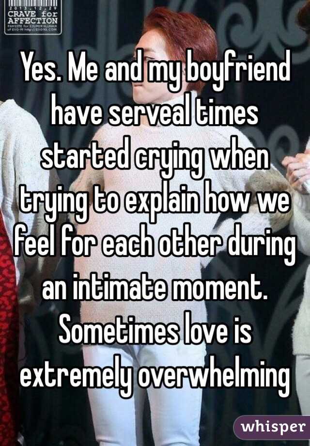 Yes. Me and my boyfriend have serveal times started crying when trying to explain how we feel for each other during an intimate moment. Sometimes love is extremely overwhelming 