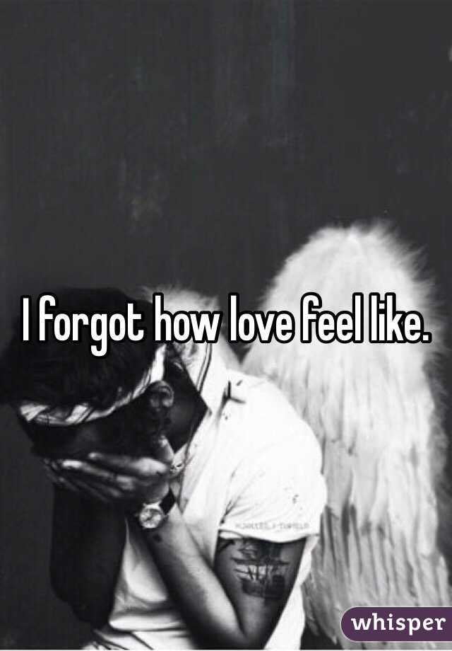 I forgot how love feel like.