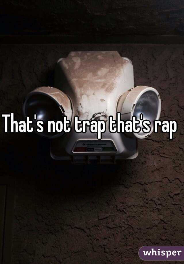That's not trap that's rap 