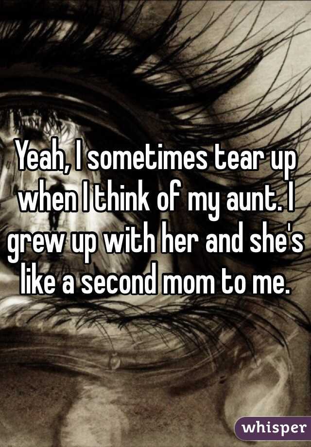 Yeah, I sometimes tear up when I think of my aunt. I grew up with her and she's like a second mom to me. 