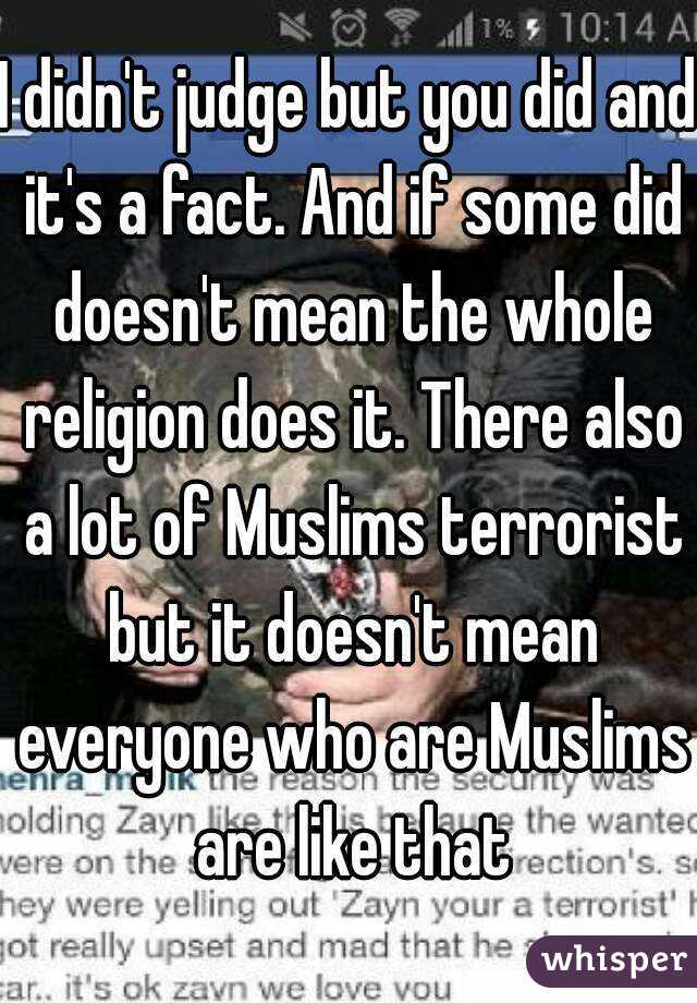 I didn't judge but you did and it's a fact. And if some did doesn't mean the whole religion does it. There also a lot of Muslims terrorist but it doesn't mean everyone who are Muslims are like that