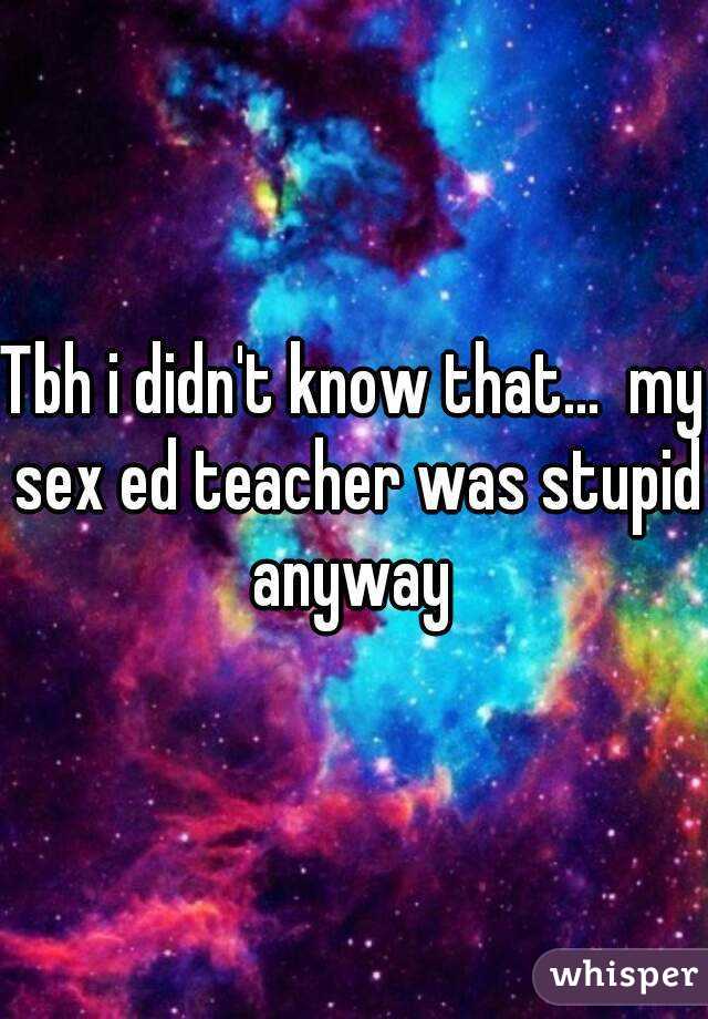 Tbh i didn't know that...  my sex ed teacher was stupid anyway 