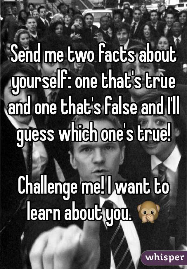 Send me two facts about yourself: one that's true and one that's false and I'll guess which one's true!

Challenge me! I want to learn about you. 🙊