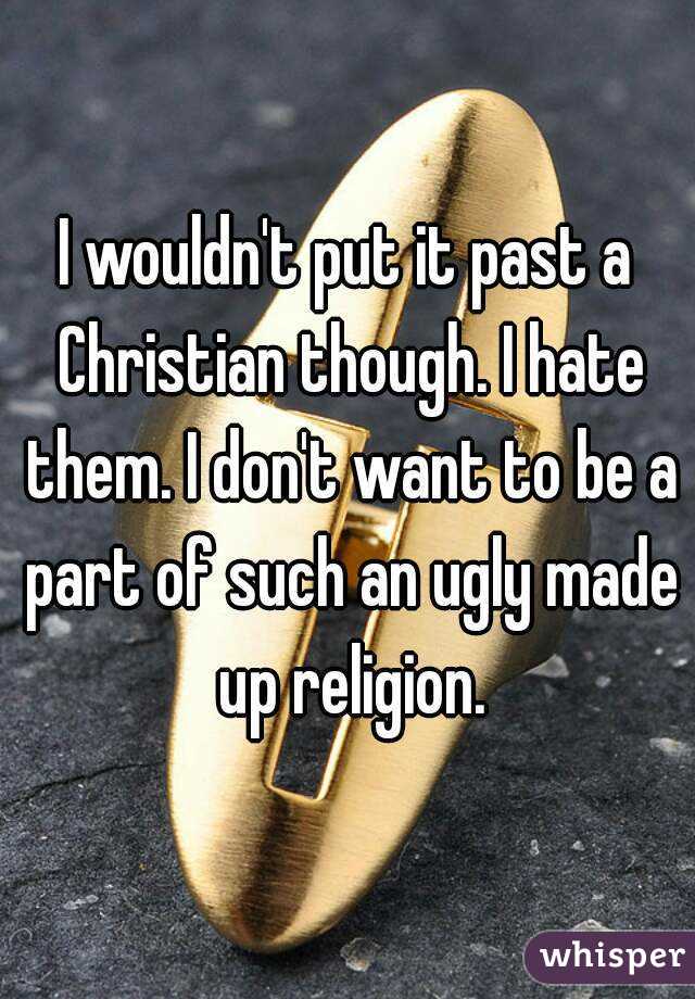 I wouldn't put it past a Christian though. I hate them. I don't want to be a part of such an ugly made up religion.
