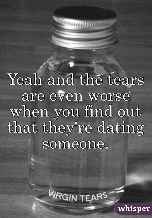 Yeah and the tears are even worse when you find out that they're dating someone.