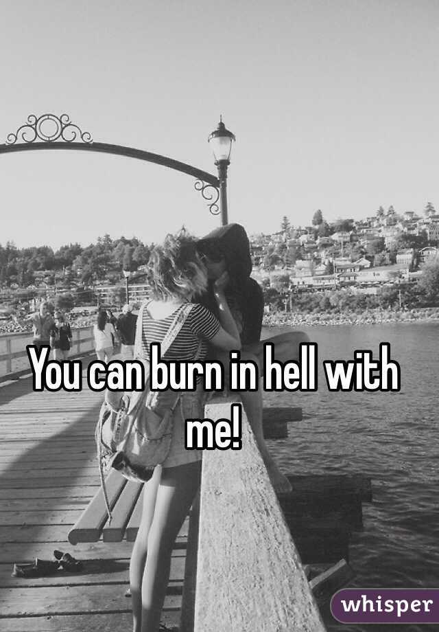 You can burn in hell with me!