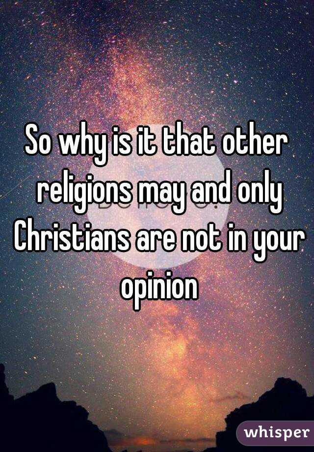 So why is it that other religions may and only Christians are not in your opinion