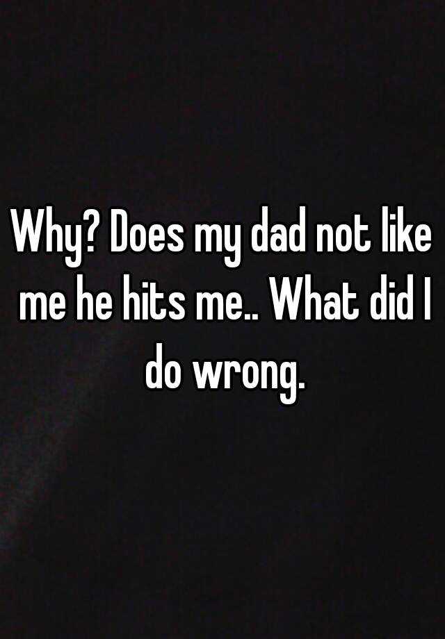 why-does-my-dad-not-like-me-he-hits-me-what-did-i-do-wrong