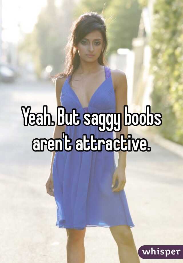 Yeah. But saggy boobs aren't attractive.