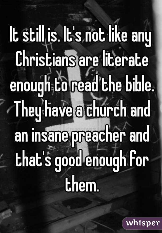 It still is. It's not like any Christians are literate enough to read the bible. They have a church and an insane preacher and that's good enough for them.