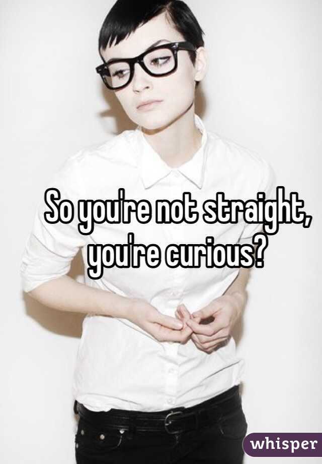 So you're not straight, you're curious?