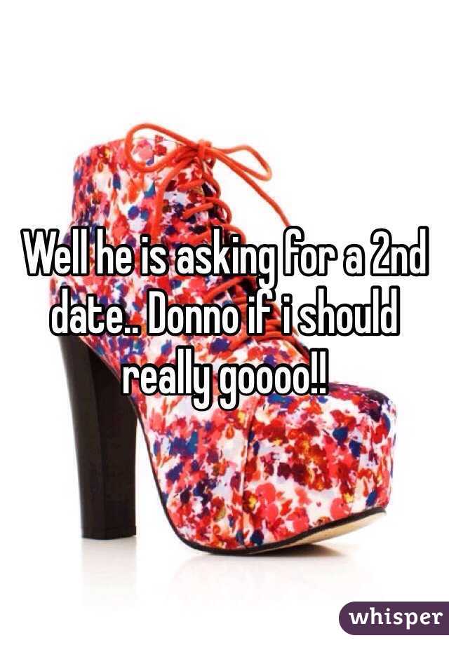 Well he is asking for a 2nd date.. Donno if i should really goooo!!