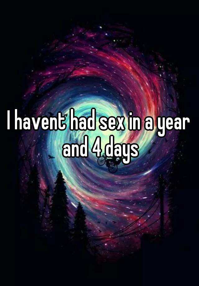 I Havent Had Sex In A Year And 4 Days