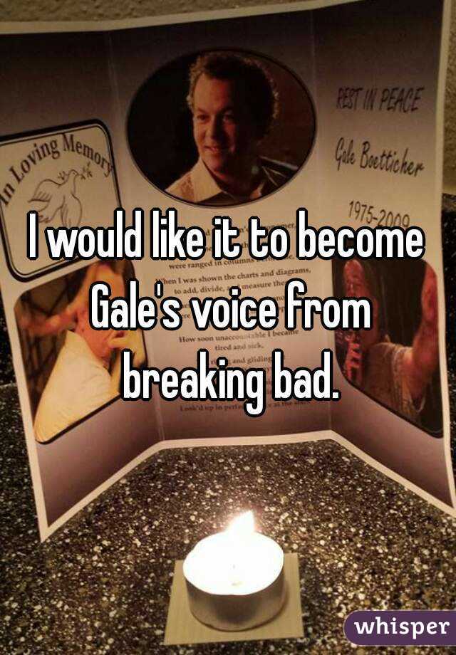 I would like it to become Gale's voice from breaking bad.