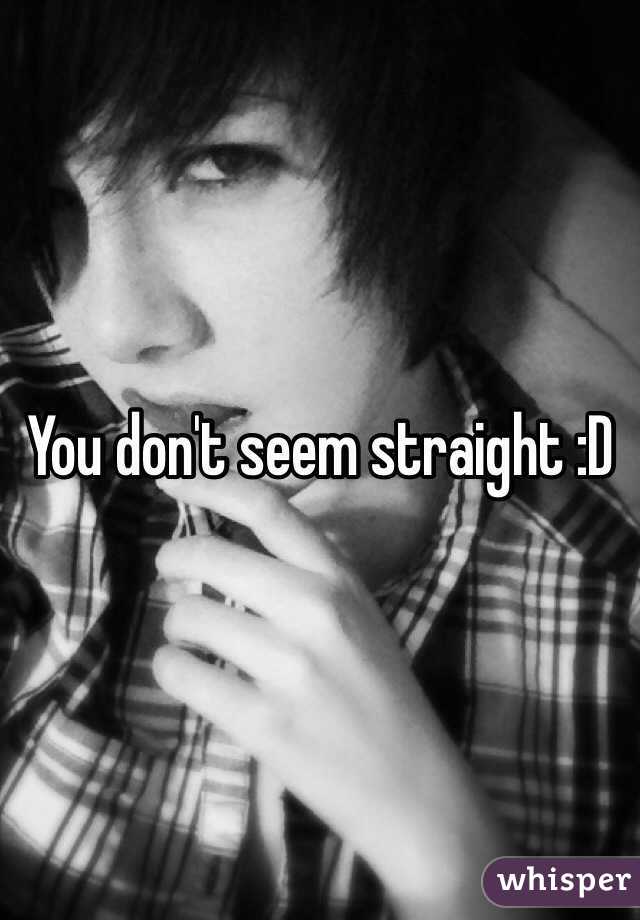 You don't seem straight :D