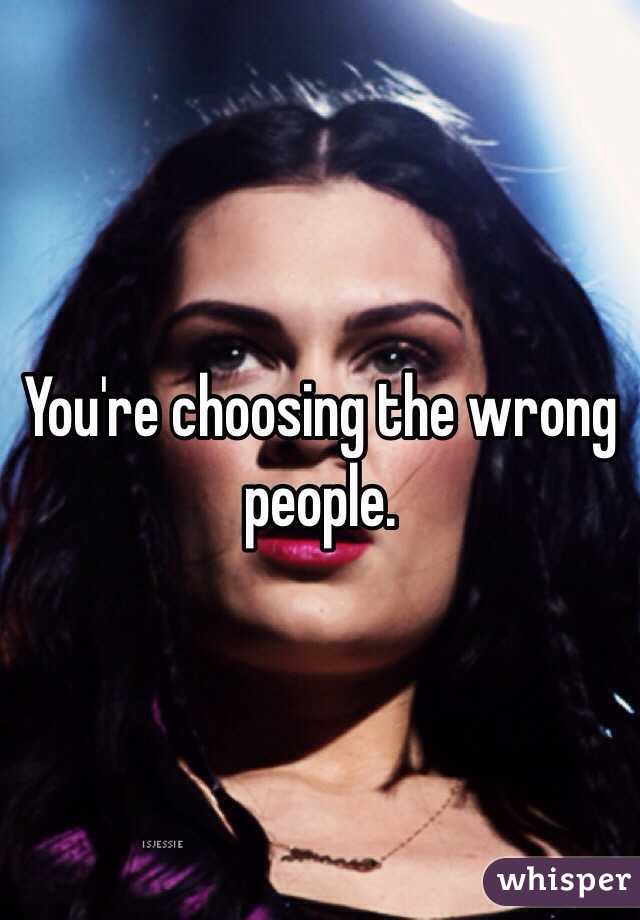 You're choosing the wrong people.