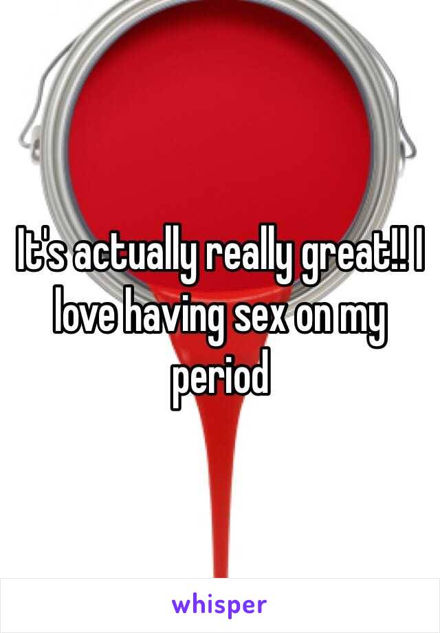 It's actually really great!! I love having sex on my period 