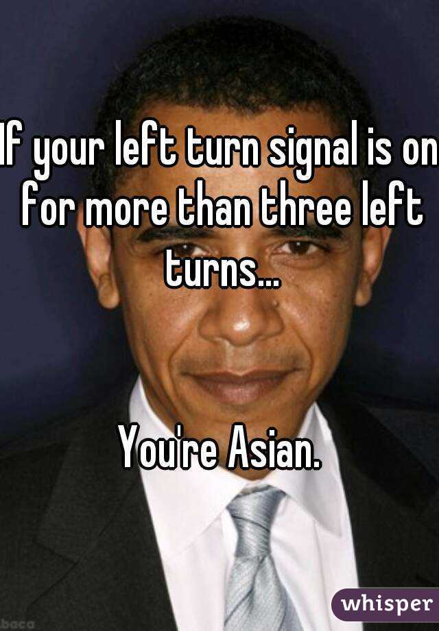 If your left turn signal is on for more than three left turns...


You're Asian.