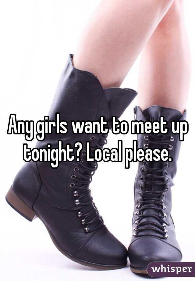  Any girls want to meet up tonight? Local please.