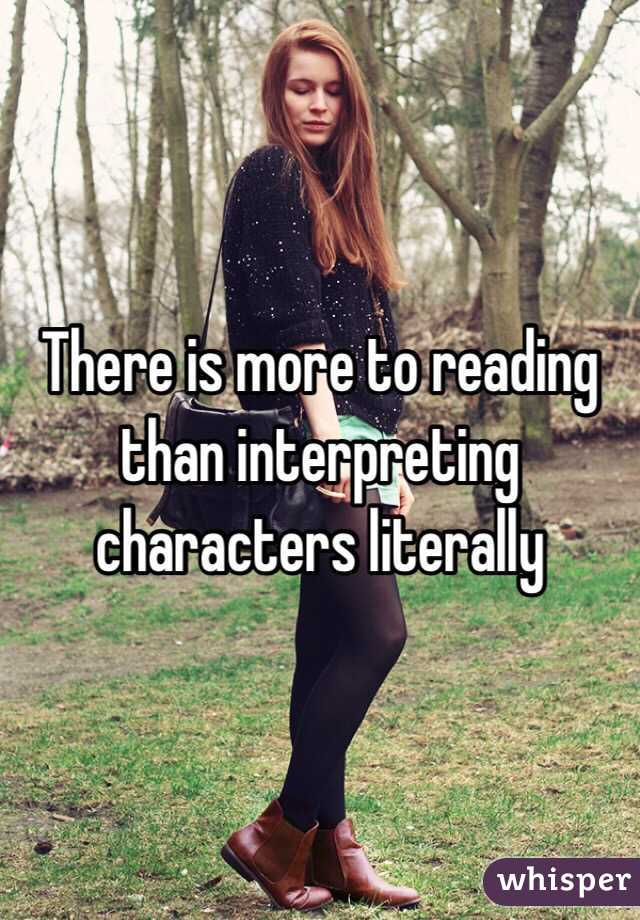 There is more to reading than interpreting characters literally