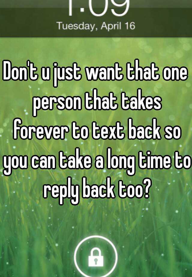 don-t-u-just-want-that-one-person-that-takes-forever-to-text-back-so