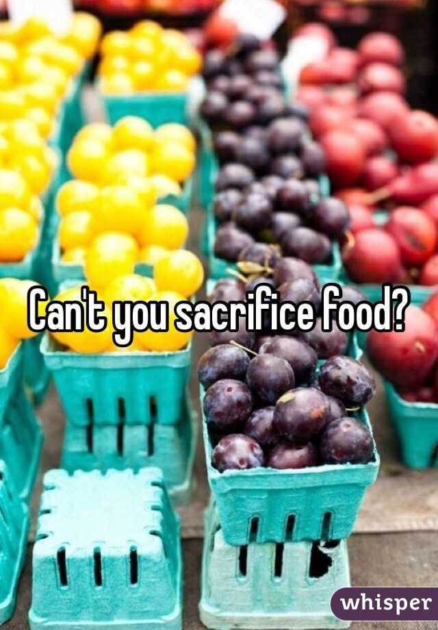 Can't you sacrifice food?