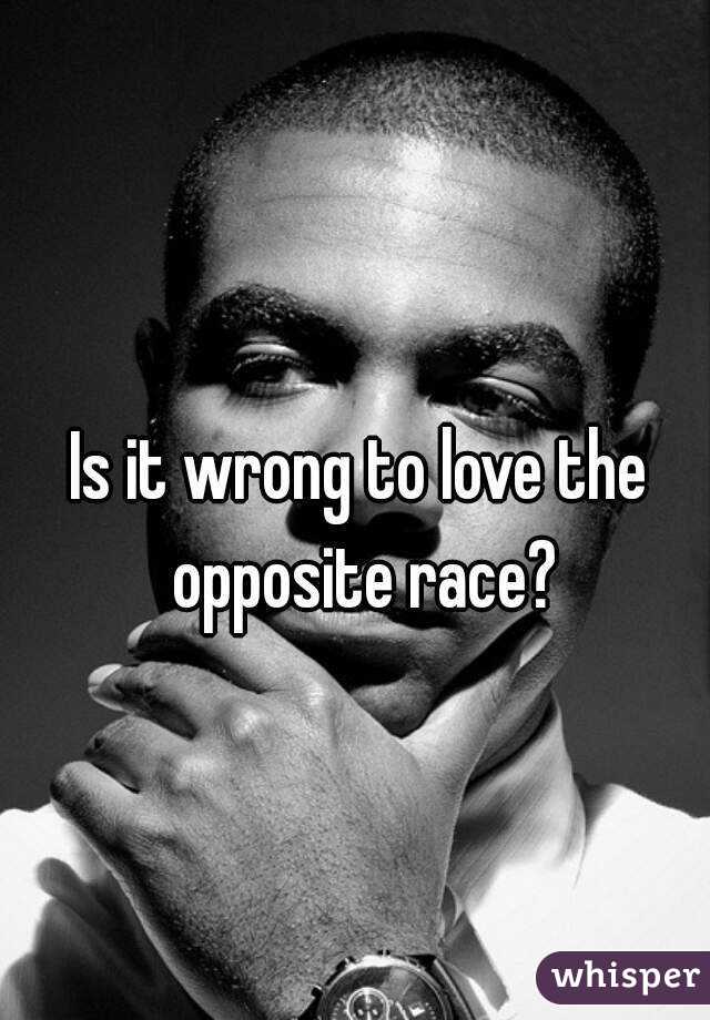 Is it wrong to love the opposite race?