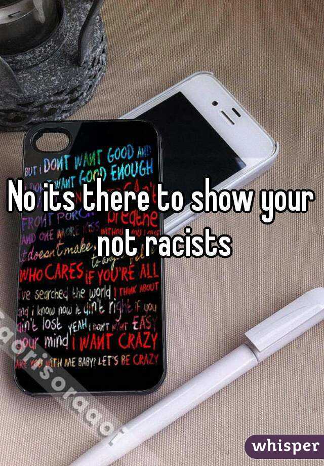 No its there to show your not racists