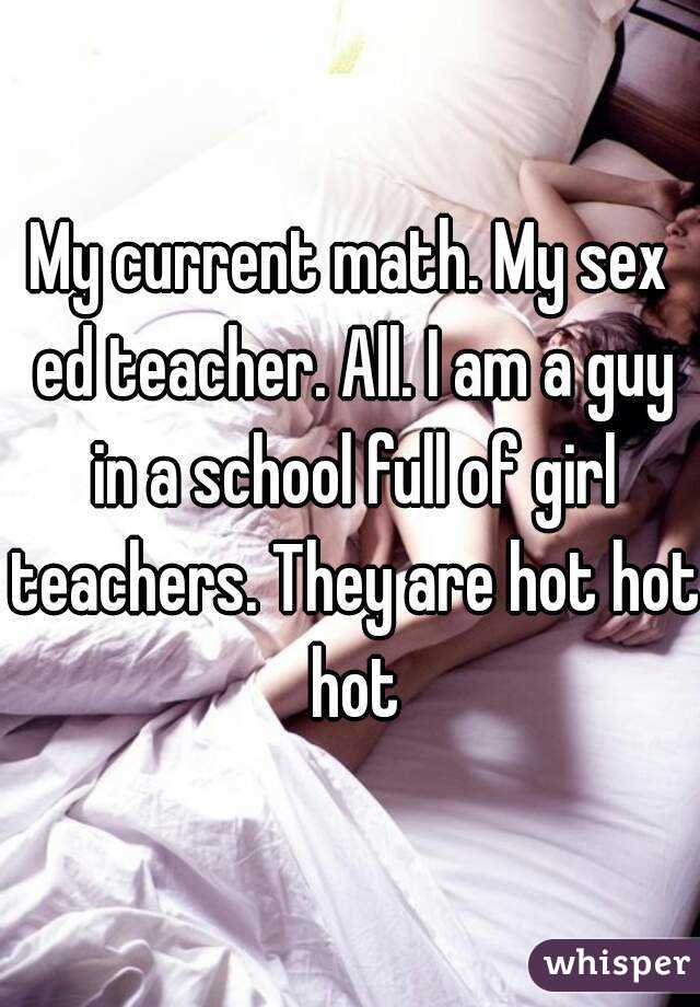 My current math. My sex ed teacher. All. I am a guy in a school full of girl teachers. They are hot hot hot