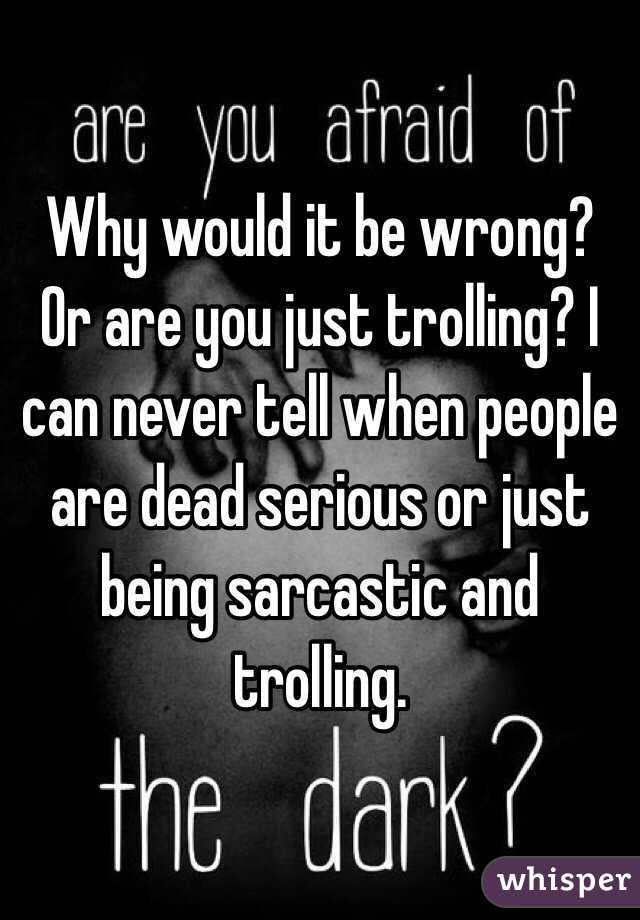 Why would it be wrong? Or are you just trolling? I can never tell when people are dead serious or just being sarcastic and trolling. 