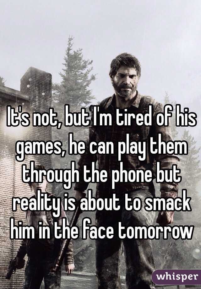 It's not, but I'm tired of his games, he can play them through the phone but reality is about to smack him in the face tomorrow 